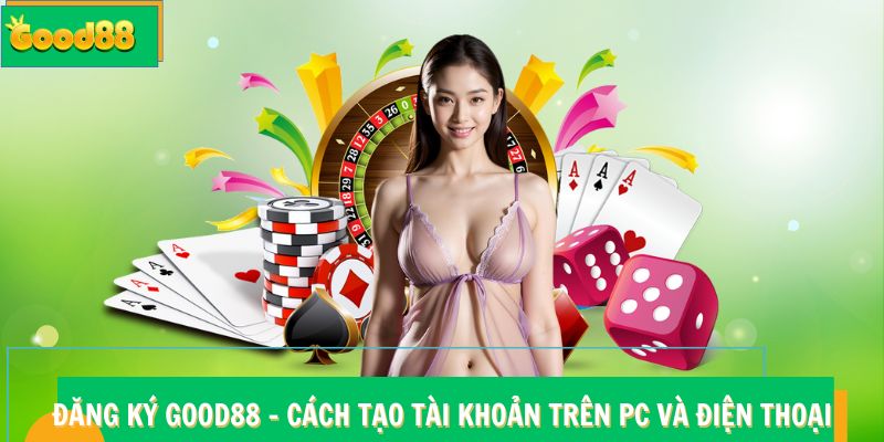 Đăng Ký Good88 - Cách Tạo Tài Khoản Trên PC Và Điện Thoại 8 Đăng Ký Good88 – Cách Tạo Tài Khoản Trên PC Và Điện Thoại
